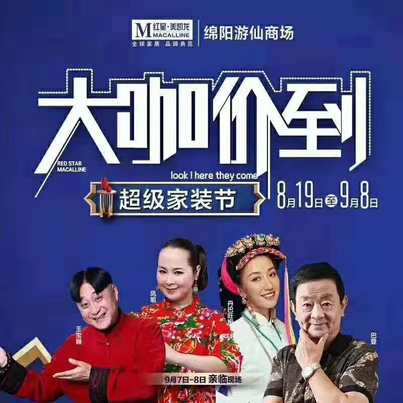 【红星美凯龙·四川省营发中心】       绵阳游仙商场         大咖价到-超级家装节             9月7、8号                  巴登、凤姐             王宝器、丹巴旺姆